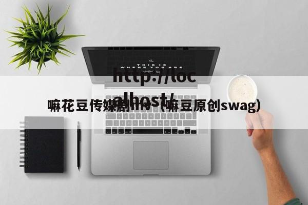 嘛花豆传媒剧mv（嘛豆原创swag）