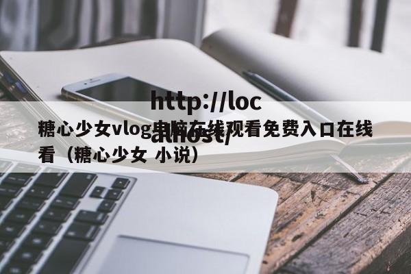 糖心少女vlog电脑在线观看免费入口在线看（糖心少女 小说）