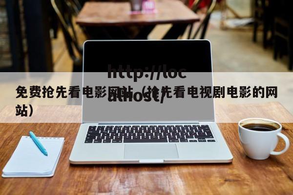 免费抢先看电影网站（抢先看电视剧电影的网站）